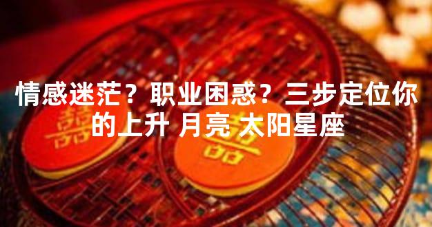 情感迷茫？职业困惑？三步定位你的上升 月亮 太阳星座